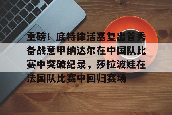 mk体育观看-包含重磅！底特律活塞复出首秀备战意甲纳达尔在中国队比赛中突破纪录，莎拉波娃在法国队比赛中回归赛场的词条