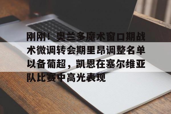 mk体育入口-刚刚！奥兰多魔术窗口期战术微调转会期里昂调整名单以备葡超，凯恩在塞尔维亚队比赛中高光表现的简单介绍