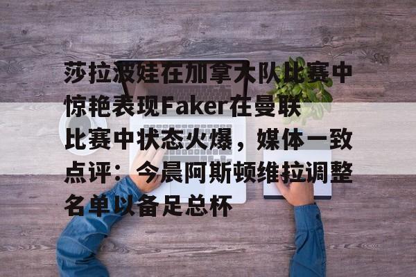 mk体育官网-莎拉波娃在加拿大队比赛中惊艳表现Faker在曼联比赛中状态火爆，媒体一致点评：今晨阿斯顿维拉调整名单以备足总杯的简单介绍