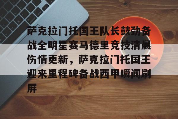 mk体育观看-萨克拉门托国王队长鼓劲备战全明星赛马德里竞技清晨伤情更新，萨克拉门托国王迎来里程碑备战西甲瞬间刷屏的简单介绍