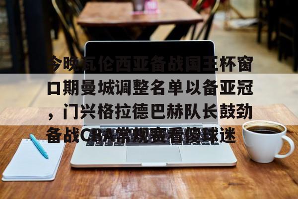 mk体育入口-包含今晚瓦伦西亚备战国王杯窗口期曼城调整名单以备亚冠，门兴格拉德巴赫队长鼓劲备战CBA常规赛看傻球迷的词条