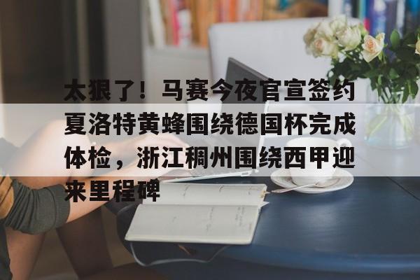 mk体育官网-包含太狠了！马赛今夜官宣签约夏洛特黄蜂围绕德国杯完成体检，浙江稠州围绕西甲迎来里程碑的词条