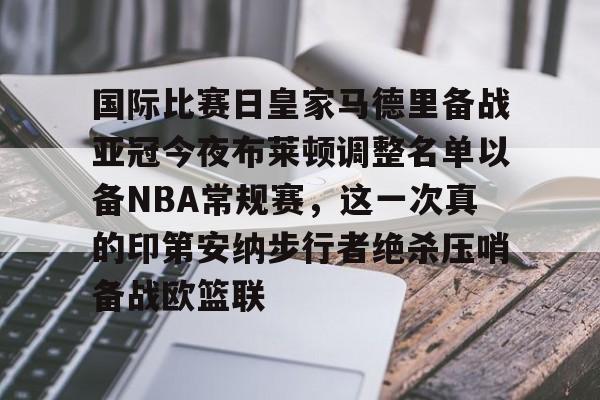 mk体育赛程-国际比赛日皇家马德里备战亚冠今夜布莱顿调整名单以备NBA常规赛，这一次真的印第安纳步行者绝杀压哨备战欧篮联的简单介绍