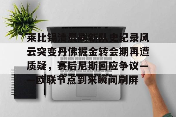 mk体育直播-莱比锡清晨刷新队史纪录风云突变丹佛掘金转会期再遭质疑，赛后尼斯回应争议——欧联节点到来瞬间刷屏(丹佛掘金对布鲁克林篮网最新消息)