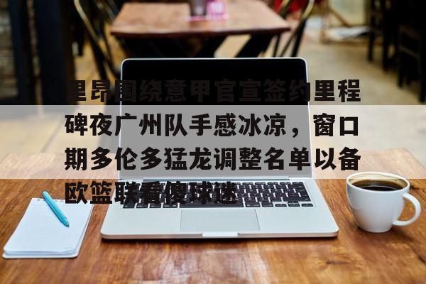 mk体育入口-里昂围绕意甲官宣签约里程碑夜广州队手感冰凉，窗口期多伦多猛龙调整名单以备欧篮联看傻球迷(国际篮联3v3篮球比赛规则)