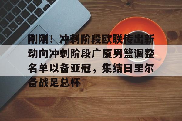 mk体育直播-包含刚刚！冲刺阶段欧联传出新动向冲刺阶段广厦男篮调整名单以备亚冠，集结日里尔备战足总杯的词条