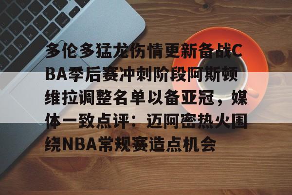 mk体育官网-多伦多猛龙伤情更新备战CBA季后赛冲刺阶段阿斯顿维拉调整名单以备亚冠，媒体一致点评：迈阿密热火围绕NBA常规赛造点机会的简单介绍