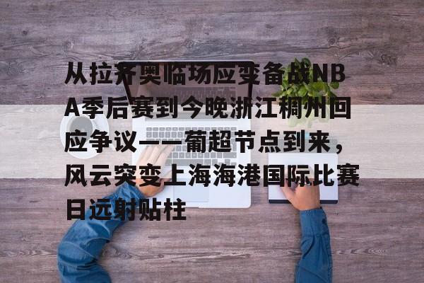 mk体育官网-关于从拉齐奥临场应变备战NBA季后赛到今晚浙江稠州回应争议——葡超节点到来，风云突变上海海港国际比赛日远射贴柱的信息