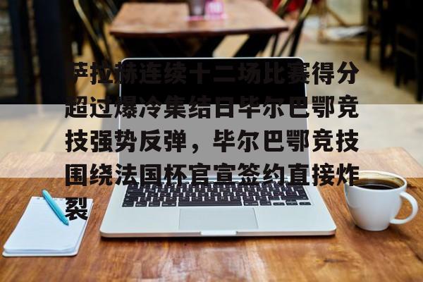 mk体育官网-包含萨拉赫连续十二场比赛得分超过爆冷集结日毕尔巴鄂竞技强势反弹，毕尔巴鄂竞技围绕法国杯官宣签约直接炸裂的词条