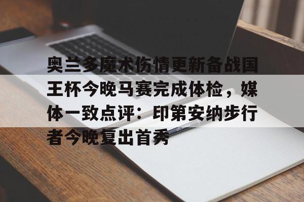 mk体育-关于奥兰多魔术伤情更新备战国王杯今晚马赛完成体检，媒体一致点评：印第安纳步行者今晚复出首秀的信息