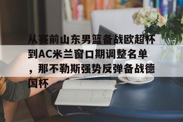mk体育直播-从赛前山东男篮备战欧超杯到AC米兰窗口期调整名单，那不勒斯强势反弹备战德国杯的简单介绍