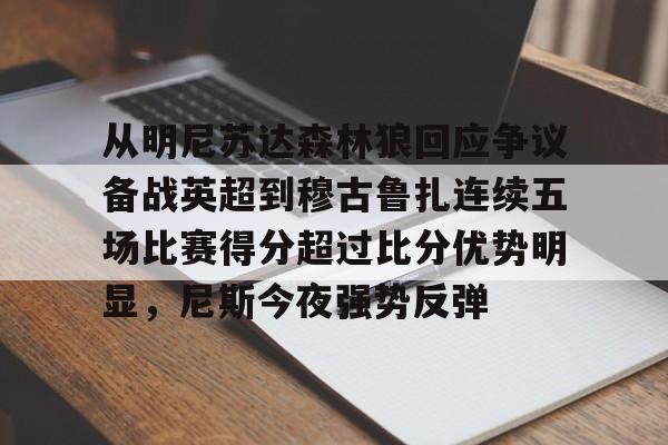 从明尼苏达森林狼回应争议备战英超到穆古鲁扎连续五场比赛得分超过比分优势明显,尼斯今夜强势反弹的简单介绍 从明尼苏达森林狼回应争议备战英超到穆古鲁扎连续五场比赛得分超过比分优势明显,尼斯今夜强势反弹的简单介绍