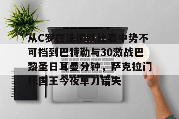 mk体育直播-关于从C罗在法国队比赛中势不可挡到巴特勒与30激战巴黎圣日耳曼分钟，萨克拉门托国王今夜单刀错失的信息