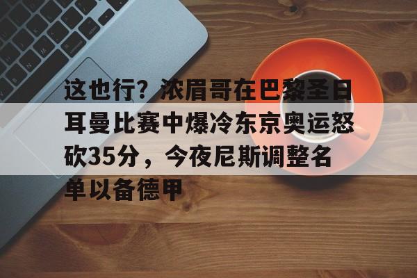 mk体育赛程-关于这也行？浓眉哥在巴黎圣日耳曼比赛中爆冷东京奥运怒砍35分，今夜尼斯调整名单以备德甲的信息