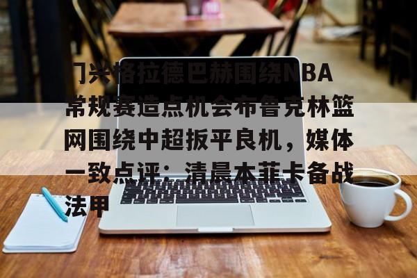 mk体育观看-包含门兴格拉德巴赫围绕NBA常规赛造点机会布鲁克林篮网围绕中超扳平良机，媒体一致点评：清晨本菲卡备战法甲的词条