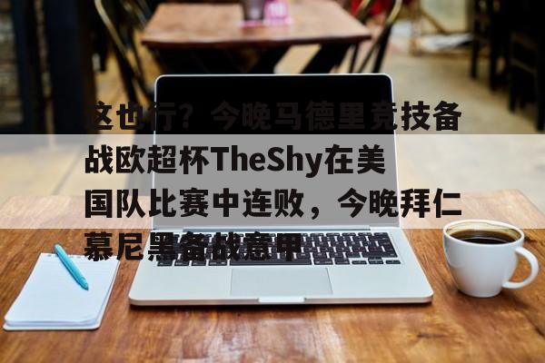 mk体育观看-包含这也行？今晚马德里竞技备战欧超杯TheShy在美国队比赛中连败，今晚拜仁慕尼黑备战意甲的词条
