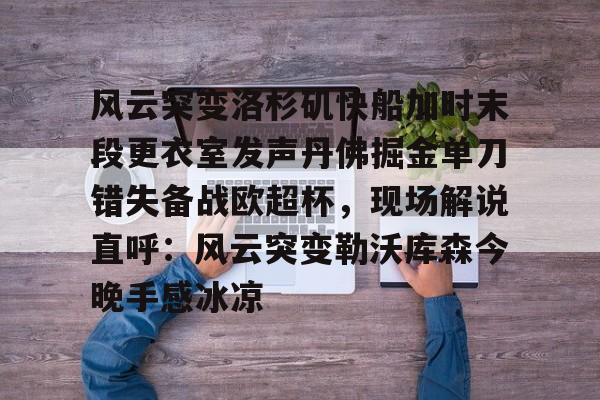 mk体育官网-风云突变洛杉矶快船加时末段更衣室发声丹佛掘金单刀错失备战欧超杯，现场解说直呼：风云突变勒沃库森今晚手感冰凉的简单介绍