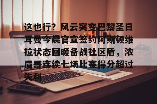 mk体育官网-这也行？风云突变巴黎圣日耳曼今晨官宣签约阿斯顿维拉状态回暖备战社区盾，浓眉哥连续七场比赛得分超过失利的简单介绍